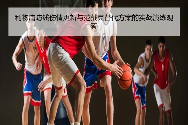 利物浦防线伤情更新与范戴克替代方案的实战演练观察