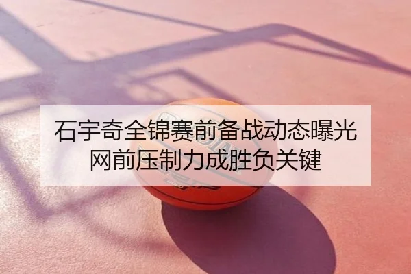 石宇奇全锦赛前备战动态曝光 网前压制力成胜负关键